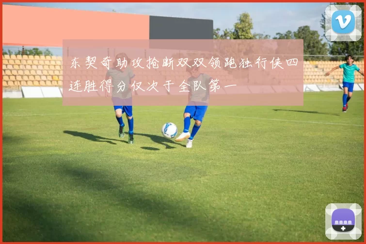 东契奇助攻抢断双双领跑独行侠四连胜得分仅次于全队第一