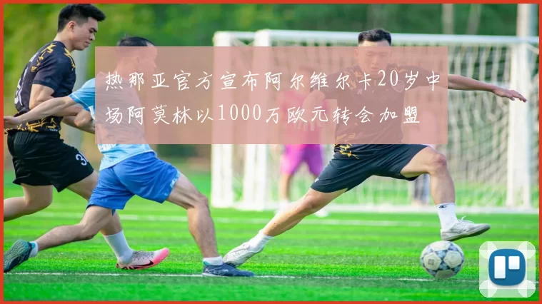 热那亚官方宣布阿尔维尔卡20岁中场阿莫林以1000万欧元转会加盟