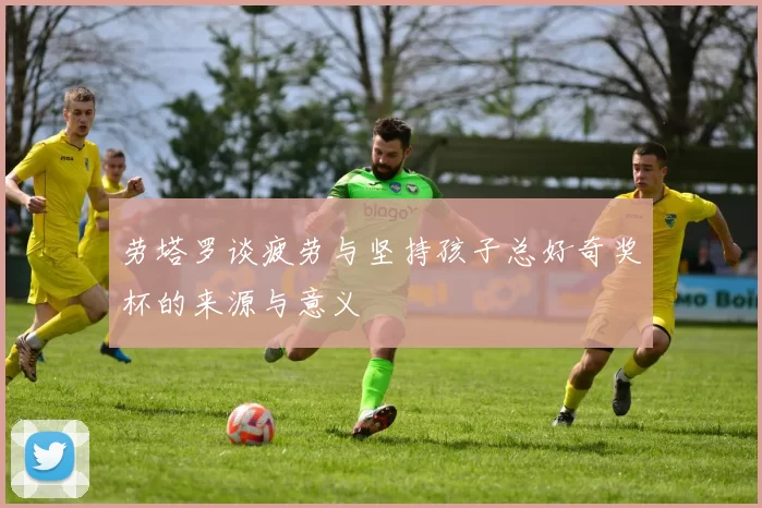 劳塔罗谈疲劳与坚持孩子总好奇奖杯的来源与意义