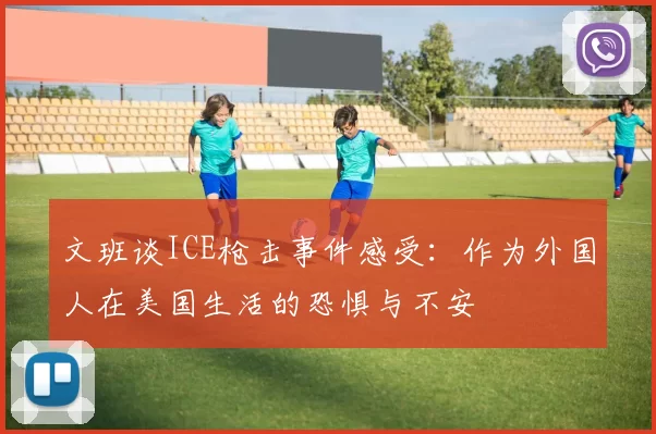 文班谈ICE枪击事件感受：作为外国人在美国生活的恐惧与不安