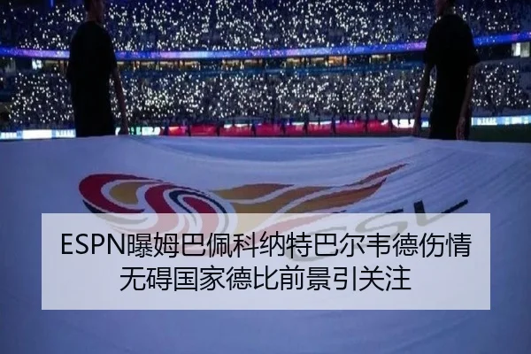 ESPN曝姆巴佩科纳特巴尔韦德伤情无碍国家德比前景引关注（BwinSports）