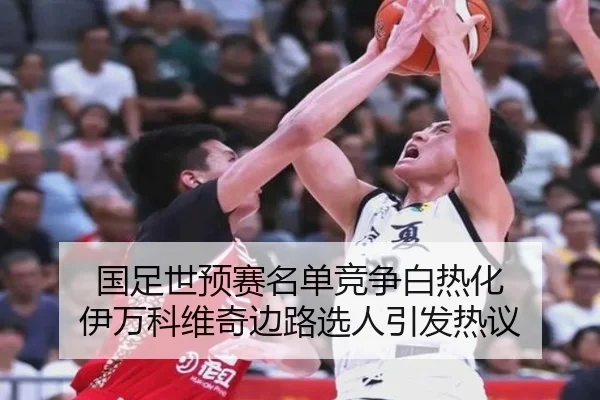 国足世预赛名单竞争白热化 伊万科维奇边路选人引发热议（BwinSports）